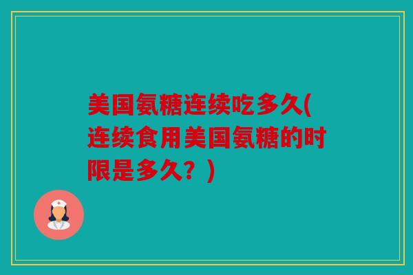 美国氨糖连续吃多久(连续食用美国氨糖的时限是多久？)