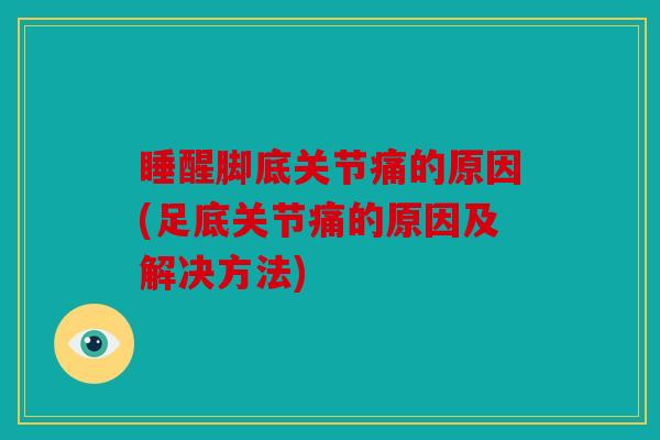 睡醒脚底关节痛的原因(足底关节痛的原因及解决方法)
