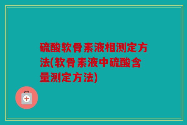 硫酸软骨素液相测定方法(软骨素液中硫酸含量测定方法)
