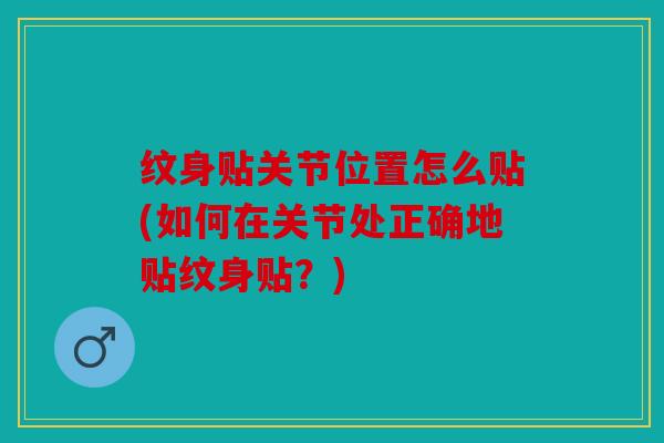 纹身贴关节位置怎么贴(如何在关节处正确地贴纹身贴？)