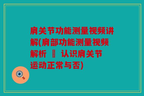 肩关节功能测量视频讲解(肩部功能测量视频解析 – 认识肩关节运动正常与否)