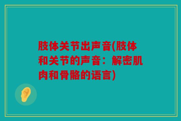 肢体关节出声音(肢体和关节的声音:解密肌肉和骨骼的语言) 肢体关节出声音(肢体和关节的声音:解密肌肉和骨骼的语言)