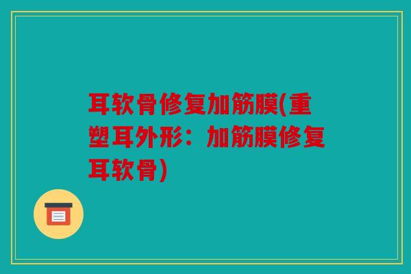 耳软骨修复加筋膜(重塑耳外形：加筋膜修复耳软骨)