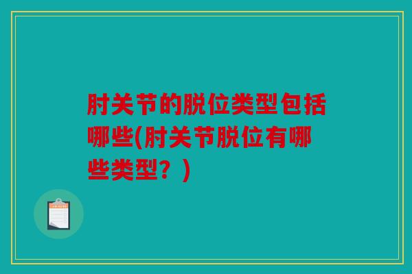 肘关节的脱位类型包括哪些(肘关节脱位有哪些类型？)