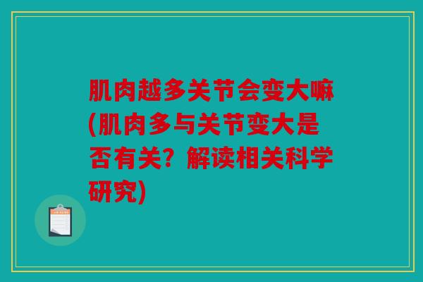 肌肉越多关节会变大嘛(肌肉多与关节变大是否有关？解读相关科学研究)