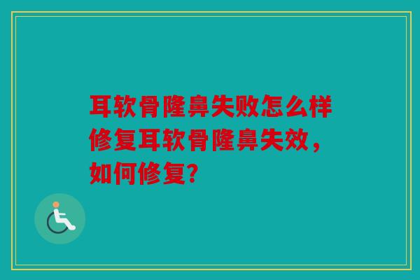 耳软骨隆鼻失败怎么样修复耳软骨隆鼻失效，如何修复？