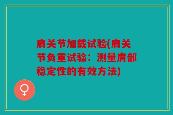 肩关节加载试验(肩关节负重试验：测量肩部稳定性的有效方法)