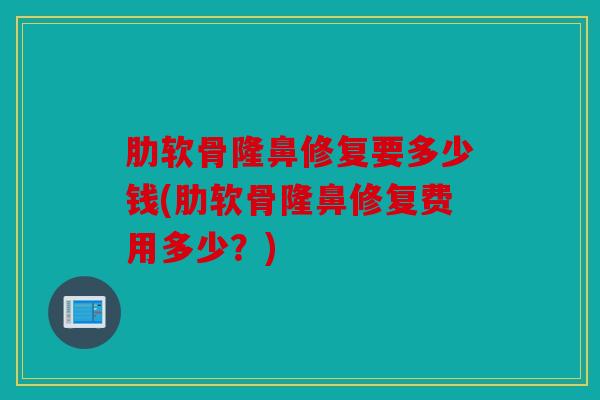 肋软骨隆鼻修复要多少钱(肋软骨隆鼻修复费用多少？)