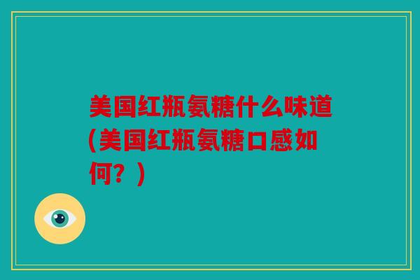 美国红瓶氨糖什么味道(美国红瓶氨糖口感如何？)