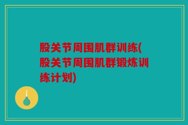 股关节周围肌群训练(股关节周围肌群锻炼训练计划) 股关节周围肌群训练(股关节周围肌群锻炼训练计划)