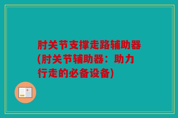 肘关节支撑走路辅助器(肘关节辅助器：助力行走的必备设备)