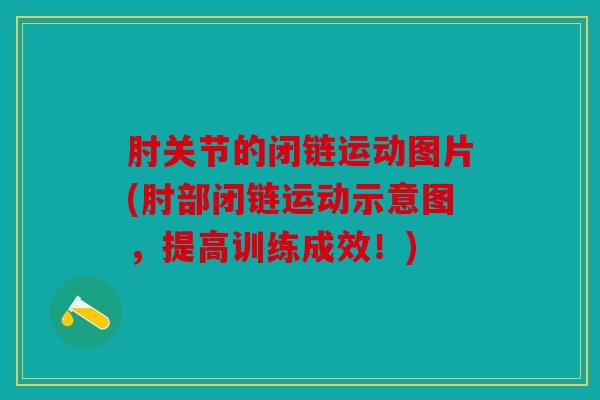 肘关节的闭链运动图片(肘部闭链运动示意图，提高训练成效！)
