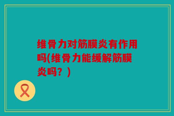 维骨力对筋膜炎有作用吗(维骨力能缓解筋膜炎吗？)