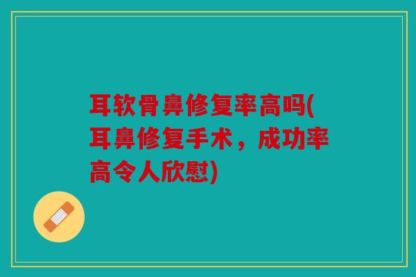 耳软骨鼻修复率高吗(耳鼻修复手术，成功率高令人欣慰)