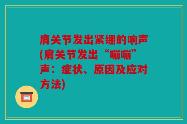 肩关节发出紧绷的响声(肩关节发出“嘣嘣”声：症状、原因及应对方法)