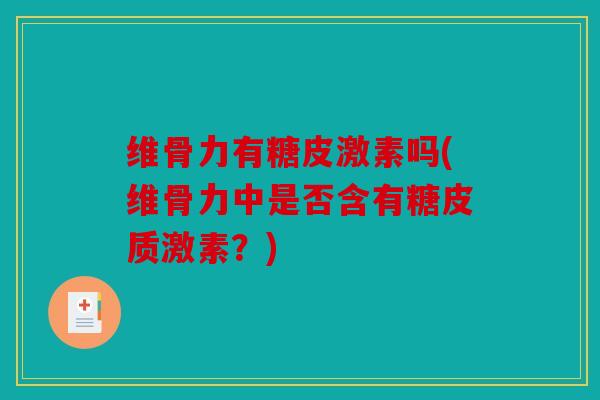 维骨力有糖皮激素吗(维骨力中是否含有糖皮质激素？)