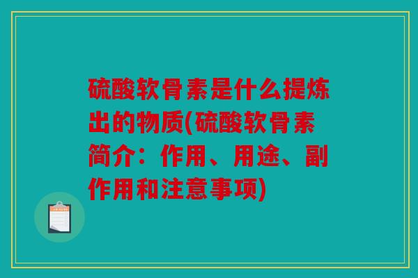 硫酸软骨素是什么提炼出的物质(硫酸软骨素简介：作用、用途、副作用和注意事项)