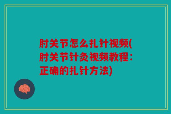 肘关节怎么扎针视频(肘关节针灸视频教程：正确的扎针方法)