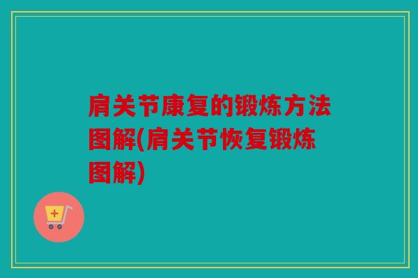 肩关节康复的锻炼方法图解(肩关节恢复锻炼图解)