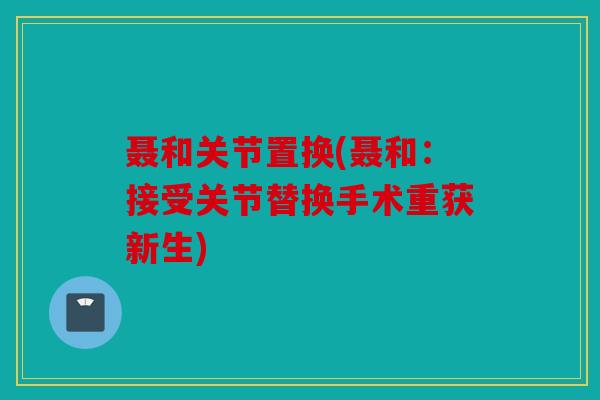 聂和关节置换(聂和：接受关节替换手术重获新生)