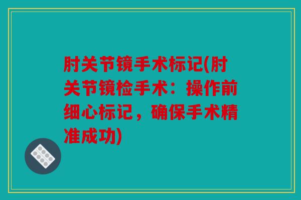 肘关节镜手术标记(肘关节镜检手术：操作前细心标记，确保手术精准成功)