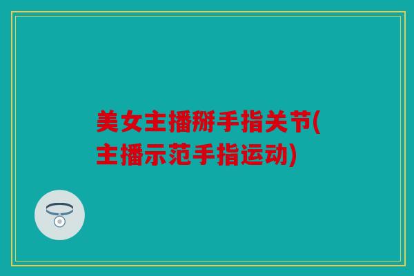 美女主播掰手指关节(主播示范手指运动)