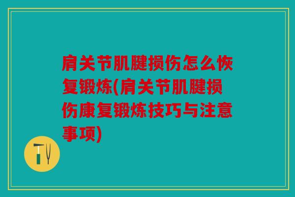 肩关节肌腱损伤怎么恢复锻炼(肩关节肌腱损伤康复锻炼技巧与注意事项)
