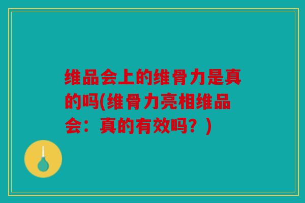 维品会上的维骨力是真的吗(维骨力亮相维品会：真的有效吗？)