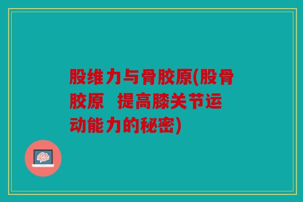 股维力与骨胶原(股骨胶原  提高膝关节运动能力的秘密)