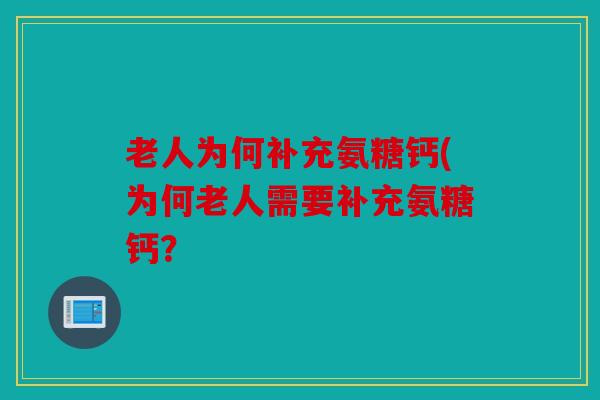 老人为何补充氨糖钙(为何老人需要补充氨糖钙? 老人为何补充氨糖钙(为何老人需要补充氨糖钙?