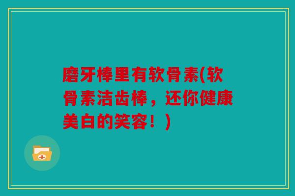 磨牙棒里有软骨素(软骨素洁齿棒，还你健康美白的笑容！)