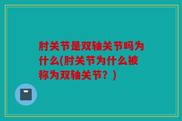 肘关节是双轴关节吗为什么(肘关节为什么被称为双轴关节？)