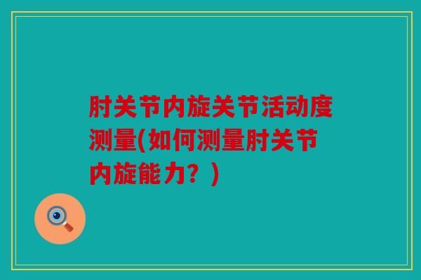 肘关节内旋关节活动度测量(如何测量肘关节内旋能力？)