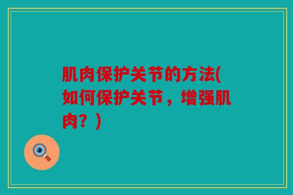肌肉保护关节的方法(如何保护关节，增强肌肉？)