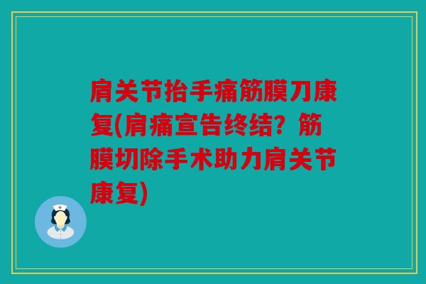 肩关节抬手痛筋膜刀康复(肩痛宣告终结？筋膜切除手术助力肩关节康复)