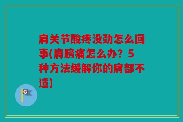 肩关节酸疼没劲怎么回事(肩膀痛怎么办？5种方法缓解你的肩部不适)