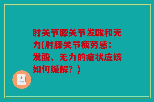 肘关节膝关节发酸和无力(肘膝关节疲劳感：发酸、无力的症状应该如何缓解？)