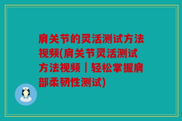 肩关节的灵活测试方法视频(肩关节灵活测试方法视频｜轻松掌握肩部柔韧性测试)
