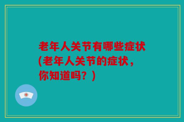 老年人关节有哪些症状(老年人关节的症状，你知道吗？)