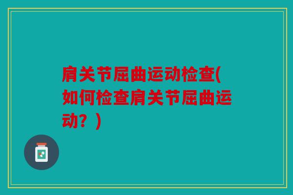 肩关节屈曲运动检查(如何检查肩关节屈曲运动？)