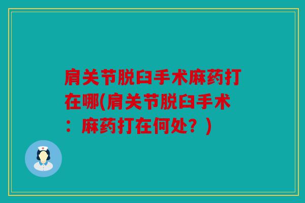 肩关节脱臼手术麻药打在哪(肩关节脱臼手术：麻药打在何处？)