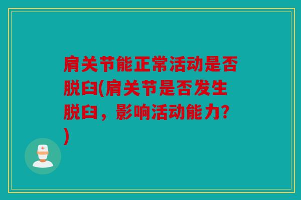 肩关节能正常活动是否脱臼(肩关节是否发生脱臼，影响活动能力？)