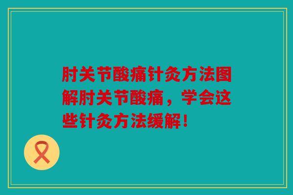 肘关节酸痛针灸方法图解肘关节酸痛，学会这些针灸方法缓解！