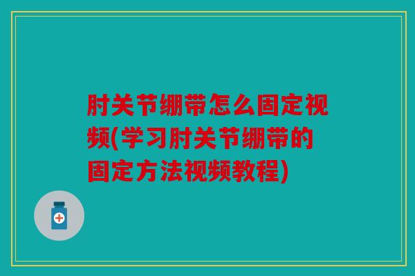 肘关节绷带怎么固定视频(学习肘关节绷带的固定方法视频教程)