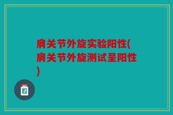 肩关节外旋实验阳性(肩关节外旋测试呈阳性)