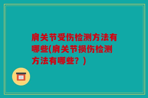 肩关节受伤检测方法有哪些(肩关节损伤检测方法有哪些？)