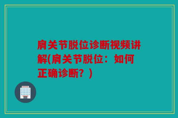 肩关节脱位诊断视频讲解(肩关节脱位：如何正确诊断？)