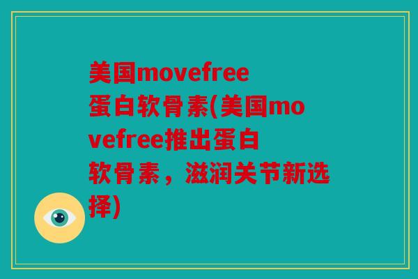 美国movefree蛋白软骨素(美国movefree推出蛋白软骨素，滋润关节新选择)