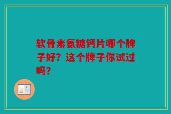 软骨素氨糖钙片哪个牌子好？这个牌子你试过吗？