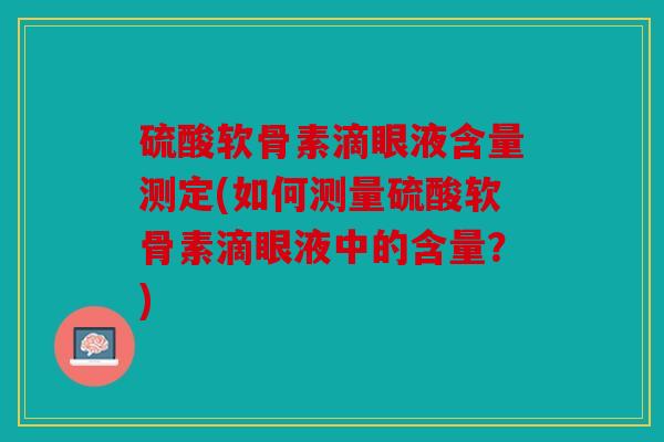 硫酸软骨素滴眼液含量测定(如何测量硫酸软骨素滴眼液中的含量？)